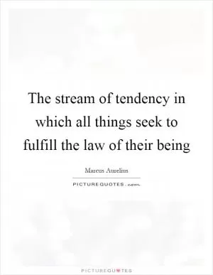 The stream of tendency in which all things seek to fulfill the law of their being Picture Quote #1