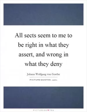 All sects seem to me to be right in what they assert, and wrong in what they deny Picture Quote #1