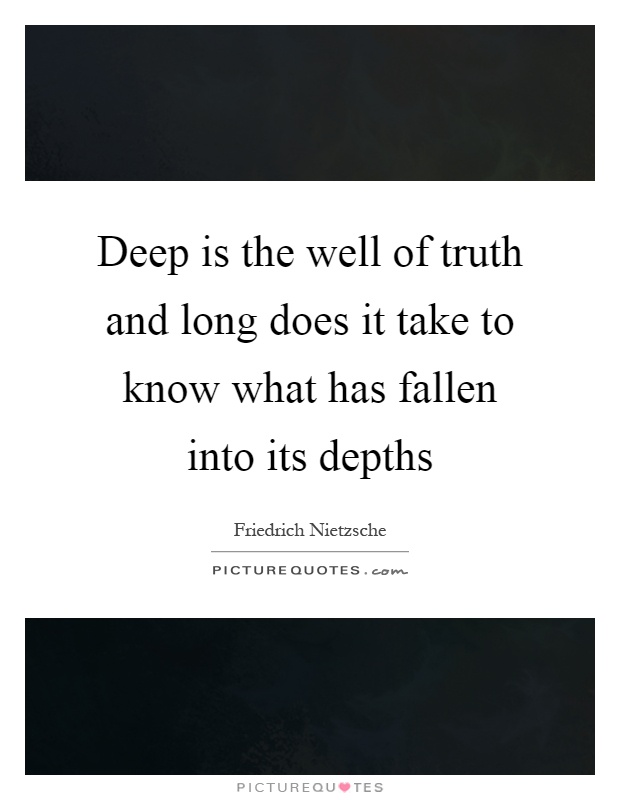 Deep is the well of truth and long does it take to know what has fallen into its depths Picture Quote #1