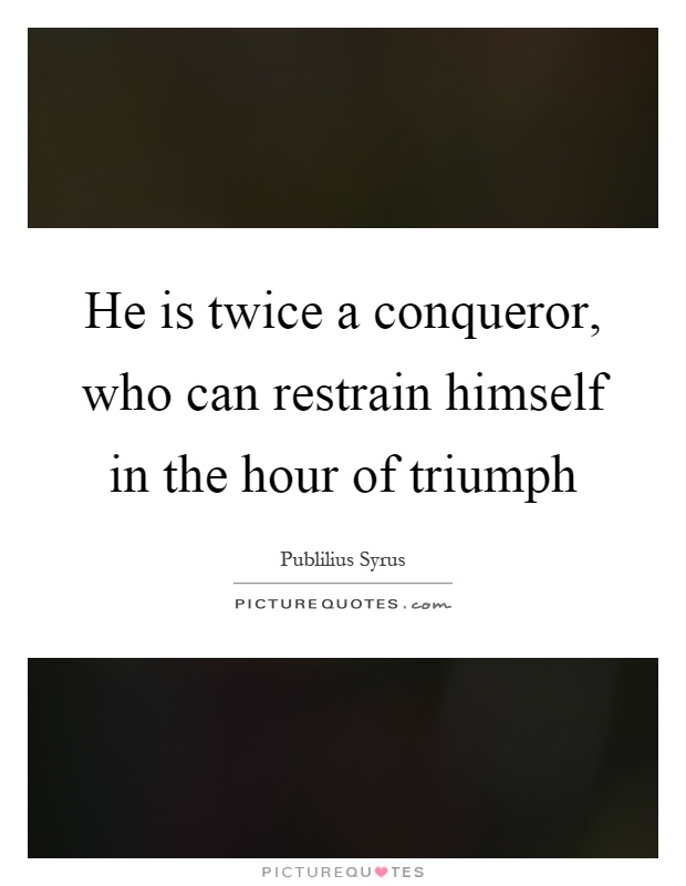 He is twice a conqueror, who can restrain himself in the hour of triumph Picture Quote #1
