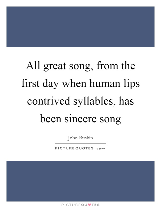 All great song, from the first day when human lips contrived syllables, has been sincere song Picture Quote #1