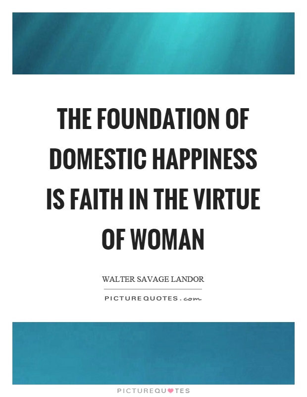 The foundation of domestic happiness is faith in the virtue of woman Picture Quote #1