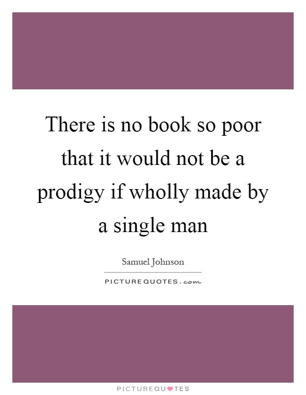 There is no book so poor that it would not be a prodigy if wholly made by a single man Picture Quote #1