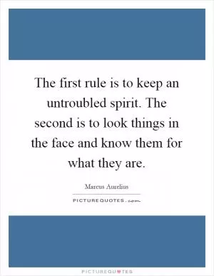 The first rule is to keep an untroubled spirit. The second is to look things in the face and know them for what they are Picture Quote #1