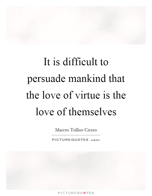 It is difficult to persuade mankind that the love of virtue is the love of themselves Picture Quote #1