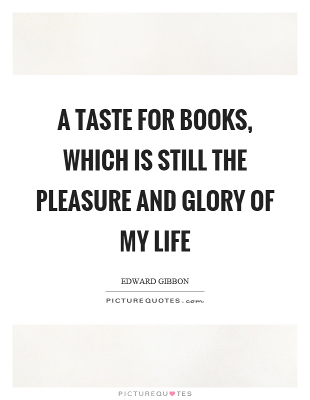 A taste for books, which is still the pleasure and glory of my life Picture Quote #1
