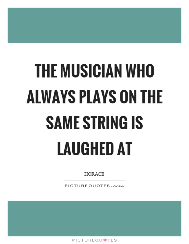 The musician who always plays on the same string is laughed at Picture Quote #1