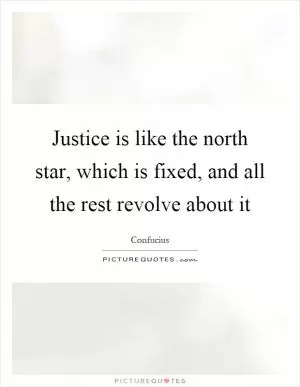 Justice is like the north star, which is fixed, and all the rest revolve about it Picture Quote #1