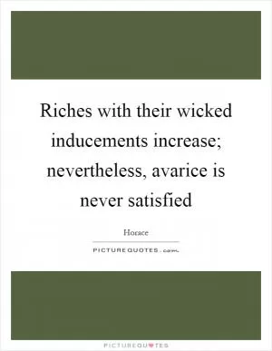 Riches with their wicked inducements increase; nevertheless, avarice is never satisfied Picture Quote #1