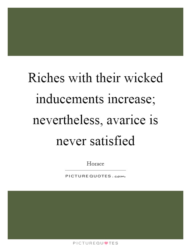 Riches with their wicked inducements increase; nevertheless, avarice is never satisfied Picture Quote #1