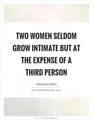Two women seldom grow intimate but at the expense of a third person Picture Quote #1