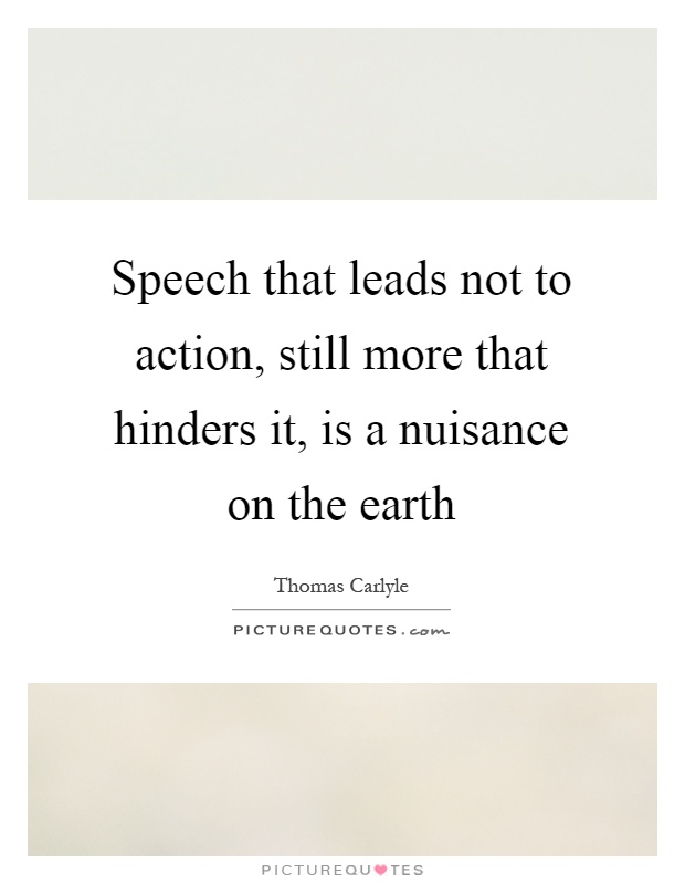 Speech that leads not to action, still more that hinders it, is a nuisance on the earth Picture Quote #1