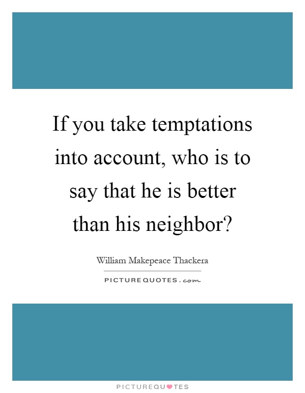 If you take temptations into account, who is to say that he is better than his neighbor? Picture Quote #1