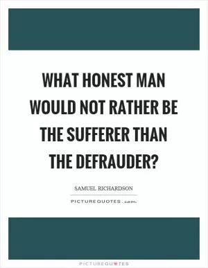 What honest man would not rather be the sufferer than the defrauder? Picture Quote #1