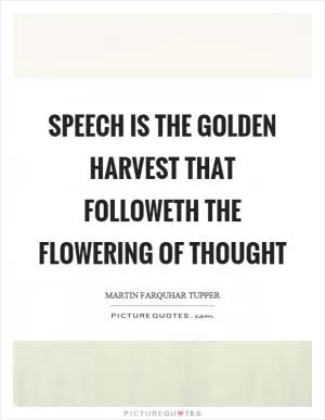 Speech is the golden harvest that followeth the flowering of thought Picture Quote #1