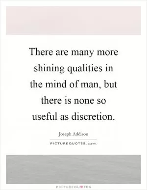 There are many more shining qualities in the mind of man, but there is none so useful as discretion Picture Quote #1