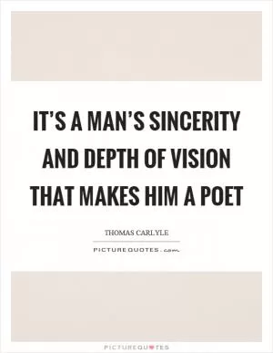 It’s a man’s sincerity and depth of vision that makes him a poet Picture Quote #1