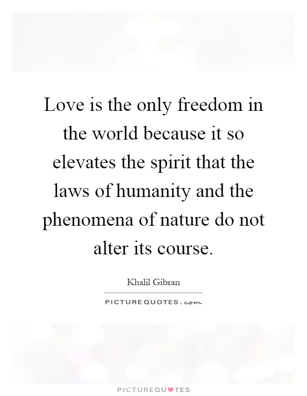 Love is the only freedom in the world because it so elevates the spirit that the laws of humanity and the phenomena of nature do not alter its course Picture Quote #1