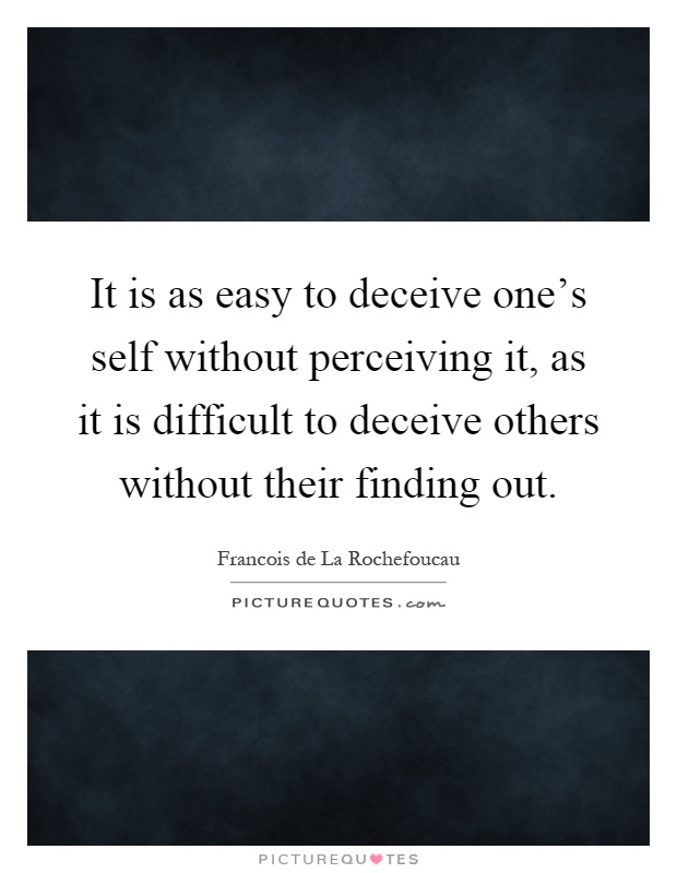 It is as easy to deceive one's self without perceiving it, as it is difficult to deceive others without their finding out Picture Quote #1