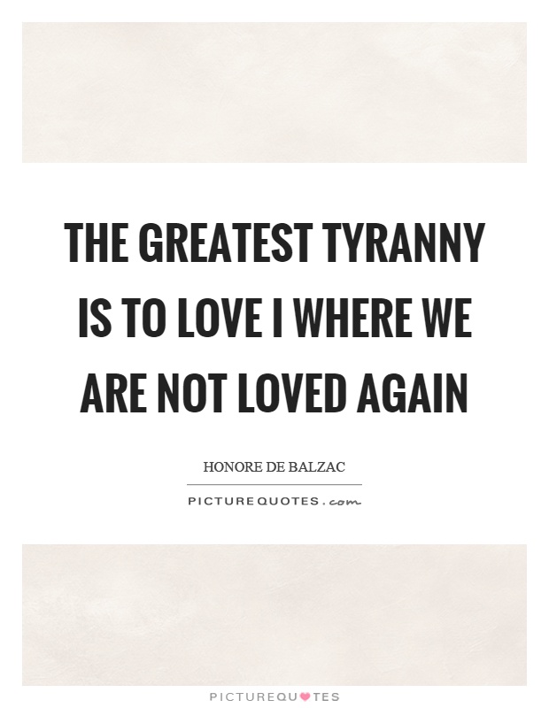 The greatest tyranny is to love I where we are not loved again Picture Quote #1