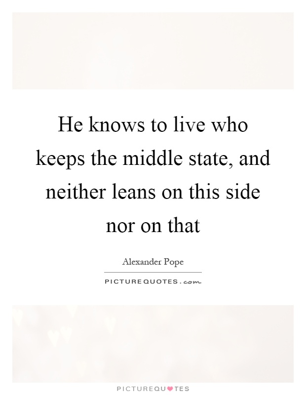 He knows to live who keeps the middle state, and neither leans on this side nor on that Picture Quote #1
