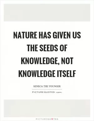 Nature has given us the seeds of knowledge, not knowledge itself Picture Quote #1