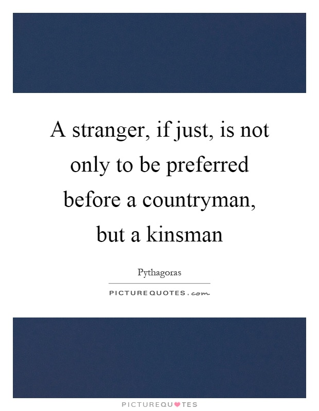 A stranger, if just, is not only to be preferred before a countryman, but a kinsman Picture Quote #1