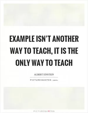 Example isn’t another way to teach, it is the only way to teach Picture Quote #1