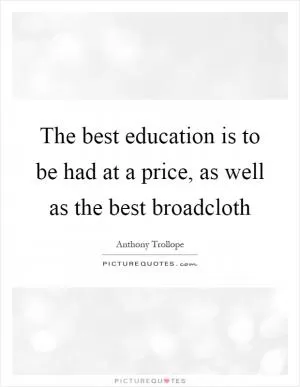 The best education is to be had at a price, as well as the best broadcloth Picture Quote #1