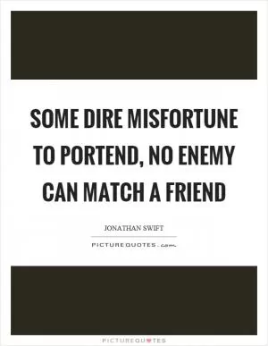 Some dire misfortune to portend, no enemy can match a friend Picture Quote #1