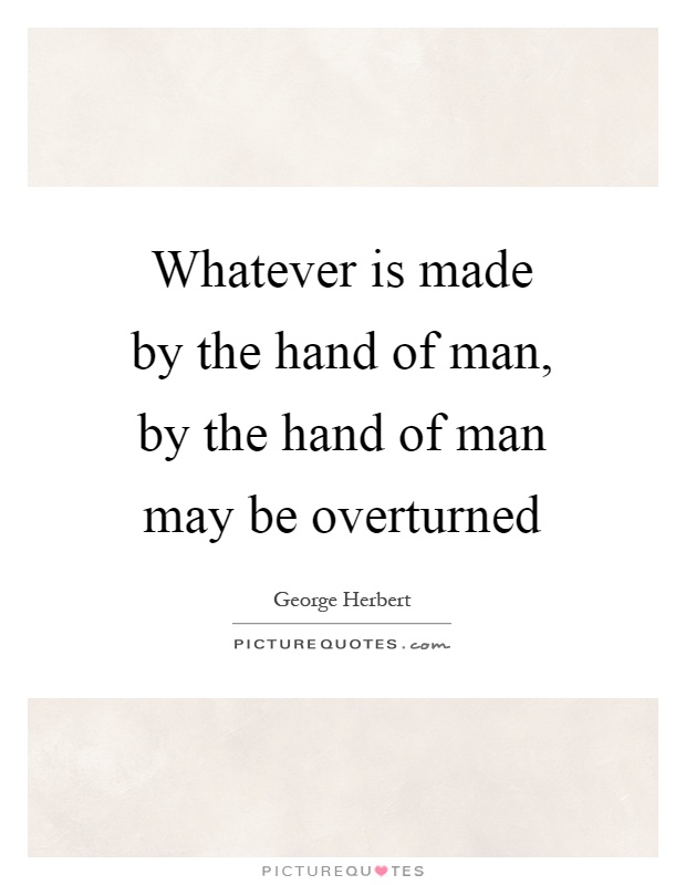 Whatever is made by the hand of man, by the hand of man may be overturned Picture Quote #1