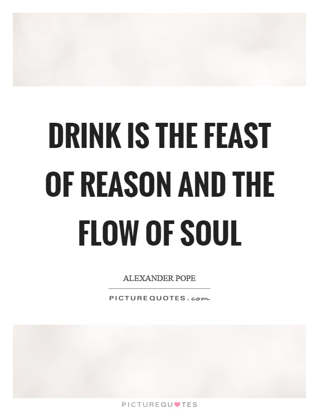 Drink is the feast of reason and the flow of soul Picture Quote #1
