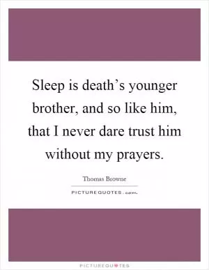 Sleep is death’s younger brother, and so like him, that I never dare trust him without my prayers Picture Quote #1
