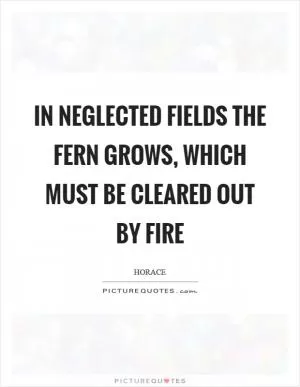 In neglected fields the fern grows, which must be cleared out by fire Picture Quote #1