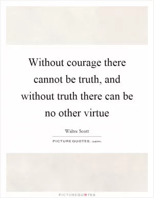 Without courage there cannot be truth, and without truth there can be no other virtue Picture Quote #1