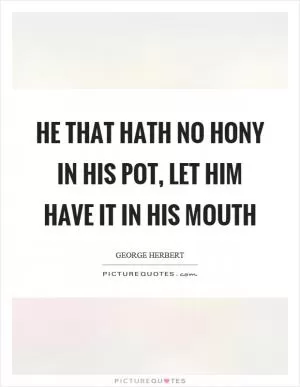 He that hath no hony in his pot, let him have it in his mouth Picture Quote #1