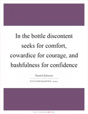 In the bottle discontent seeks for comfort, cowardice for courage, and bashfulness for confidence Picture Quote #1