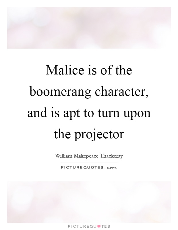 Malice is of the boomerang character, and is apt to turn upon the projector Picture Quote #1