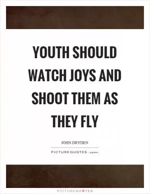 Youth should watch joys and shoot them as they fly Picture Quote #1