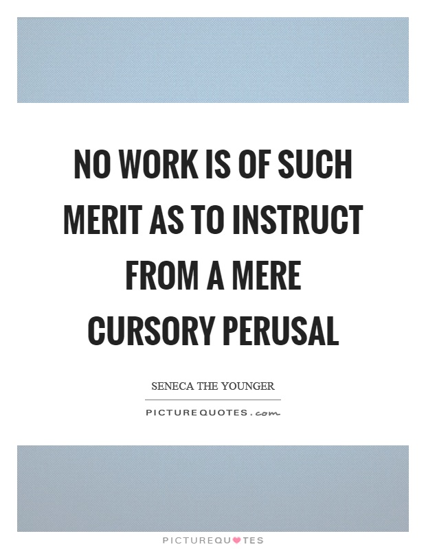 No work is of such merit as to instruct from a mere cursory perusal Picture Quote #1