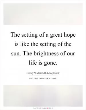 The setting of a great hope is like the setting of the sun. The brightness of our life is gone Picture Quote #1