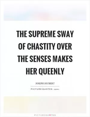 The supreme sway of chastity over the senses makes her queenly Picture Quote #1