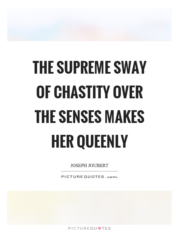 The supreme sway of chastity over the senses makes her queenly Picture Quote #1