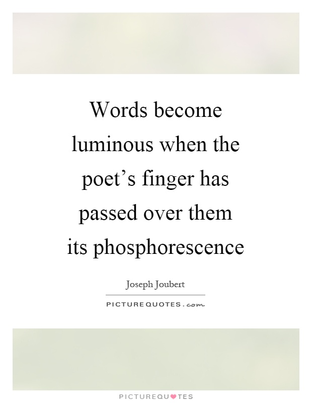 Words become luminous when the poet's finger has passed over them its phosphorescence Picture Quote #1
