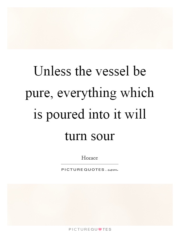 Unless the vessel be pure, everything which is poured into it will turn sour Picture Quote #1