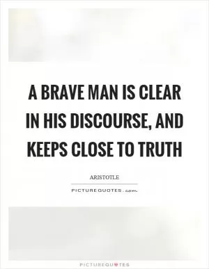 A brave man is clear in his discourse, and keeps close to truth Picture Quote #1