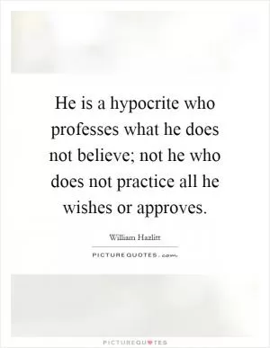 He is a hypocrite who professes what he does not believe; not he who does not practice all he wishes or approves Picture Quote #1