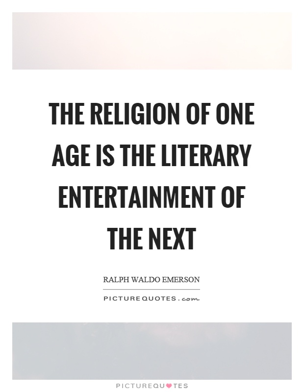 The religion of one age is the literary entertainment of the next Picture Quote #1