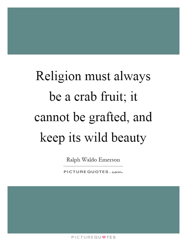 Religion must always be a crab fruit; it cannot be grafted, and keep its wild beauty Picture Quote #1