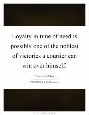Loyalty in time of need is possibly one of the noblest of victories a courtier can win over himself Picture Quote #1